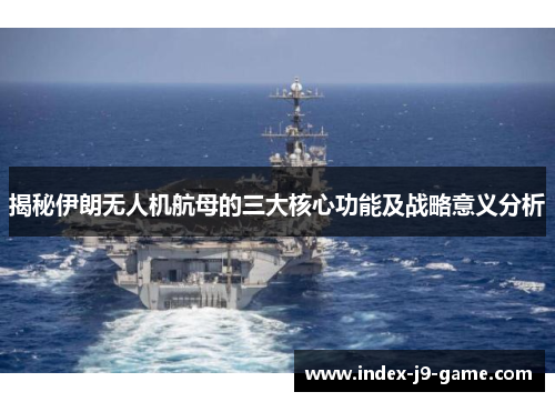 揭秘伊朗无人机航母的三大核心功能及战略意义分析