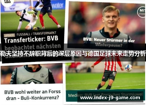 勒夫坚持不辞职背后的深层原因与德国足球未来走势分析 勒夫坚持不辞职背后的深层原因与德国足球未来走势分析