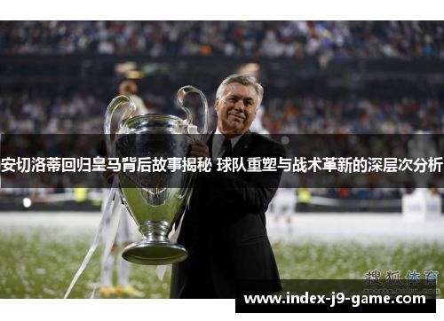 安切洛蒂回归皇马背后故事揭秘 球队重塑与战术革新的深层次分析 安切洛蒂回归皇马背后故事揭秘 球队重塑与战术革新的深层次分析