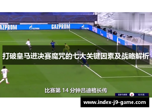 打破皇马进决赛魔咒的七大关键因素及战略解析 打破皇马进决赛魔咒的七大关键因素及战略解析