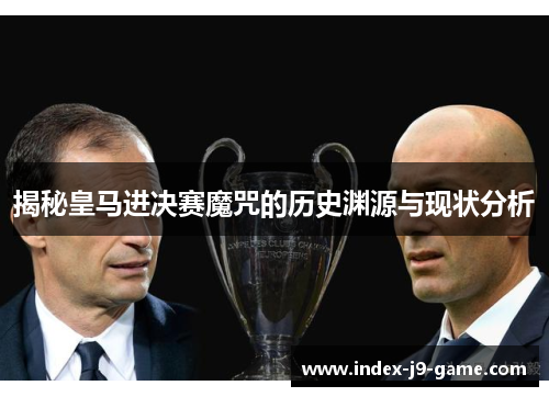 揭秘皇马进决赛魔咒的历史渊源与现状分析