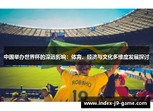 中国举办世界杯的深远影响:体育、经济与文化多维度发展探讨 中国举办世界杯的深远影响:体育、经济与文化多维度发展探讨