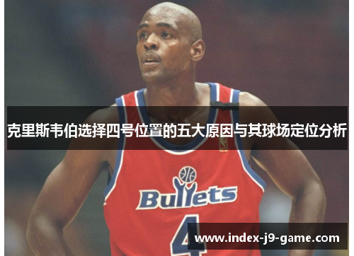 克里斯韦伯选择四号位置的五大原因与其球场定位分析 克里斯韦伯选择四号位置的五大原因与其球场定位分析