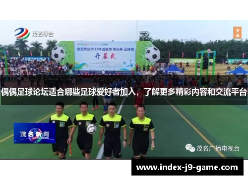 偶偶足球论坛适合哪些足球爱好者加入，了解更多精彩内容和交流平台