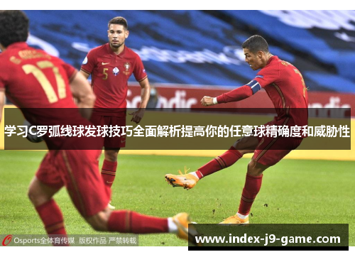 学习C罗弧线球发球技巧全面解析提高你的任意球精确度和威胁性 学习C罗弧线球发球技巧全面解析提高你的任意球精确度和威胁性