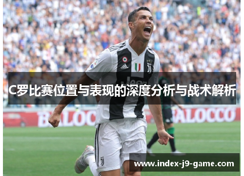 C罗比赛位置与表现的深度分析与战术解析 C罗比赛位置与表现的深度分析与战术解析