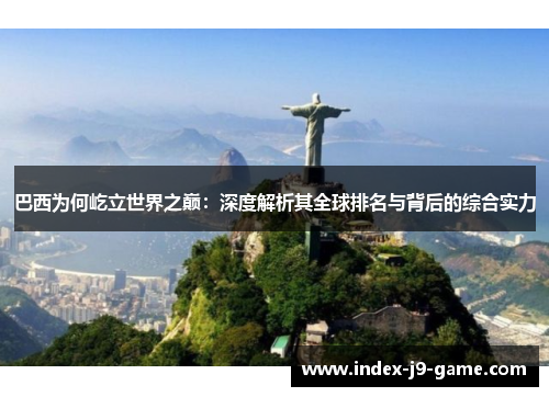 巴西为何屹立世界之巅:深度解析其全球排名与背后的综合实力 巴西为何屹立世界之巅:深度解析其全球排名与背后的综合实力