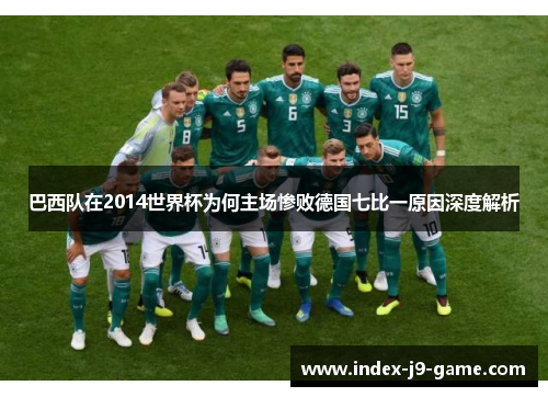 巴西队在2014世界杯为何主场惨败德国七比一原因深度解析 巴西队在2014世界杯为何主场惨败德国七比一原因深度解析