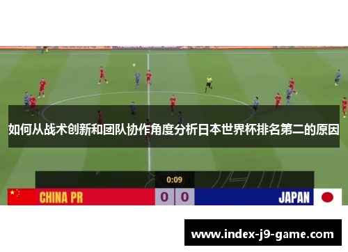 如何从战术创新和团队协作角度分析日本世界杯排名第二的原因 如何从战术创新和团队协作角度分析日本世界杯排名第二的原因