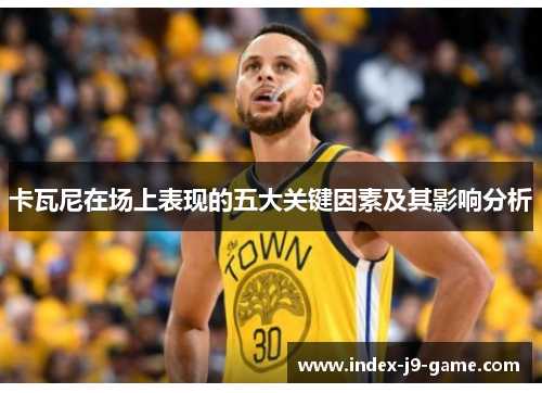 卡瓦尼在场上表现的五大关键因素及其影响分析
