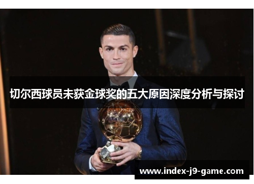 切尔西球员未获金球奖的五大原因深度分析与探讨 切尔西球员未获金球奖的五大原因深度分析与探讨
