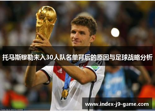 托马斯穆勒未入30人队名单背后的原因与足球战略分析 托马斯穆勒未入30人队名单背后的原因与足球战略分析
