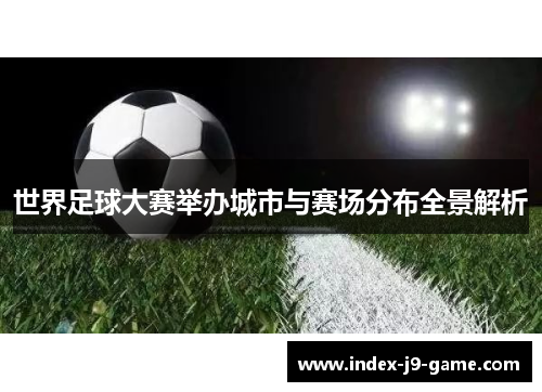 世界足球大赛举办城市与赛场分布全景解析