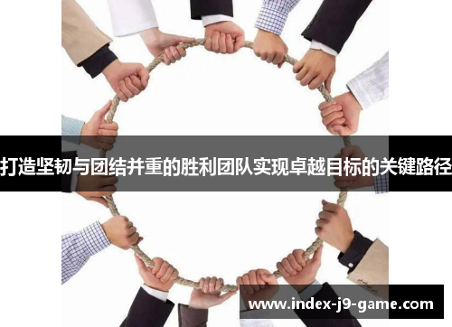 打造坚韧与团结并重的胜利团队实现卓越目标的关键路径 打造坚韧与团结并重的胜利团队实现卓越目标的关键路径
