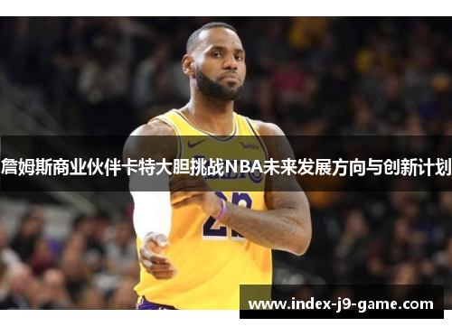 詹姆斯商业伙伴卡特大胆挑战NBA未来发展方向与创新计划 詹姆斯商业伙伴卡特大胆挑战NBA未来发展方向与创新计划