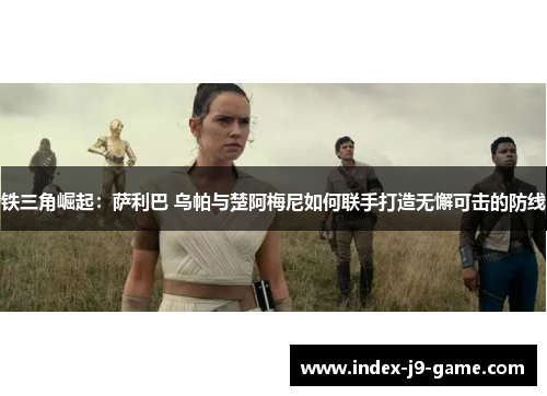 铁三角崛起：萨利巴 乌帕与楚阿梅尼如何联手打造无懈可击的防线