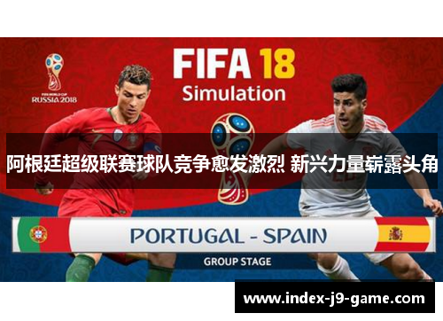 阿根廷超级联赛球队竞争愈发激烈 新兴力量崭露头角