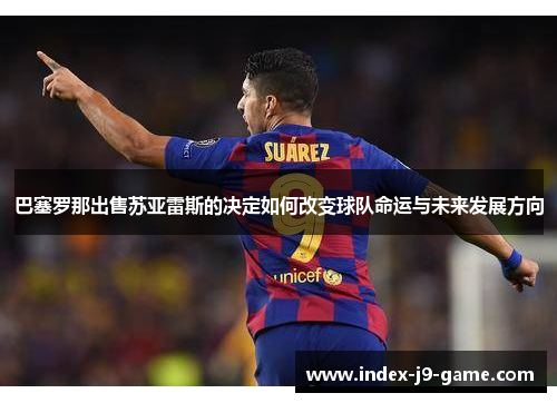 巴塞罗那出售苏亚雷斯的决定如何改变球队命运与未来发展方向 巴塞罗那出售苏亚雷斯的决定如何改变球队命运与未来发展方向