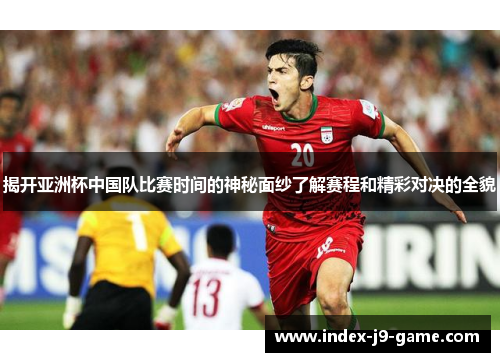 揭开亚洲杯中国队比赛时间的神秘面纱了解赛程和精彩对决的全貌