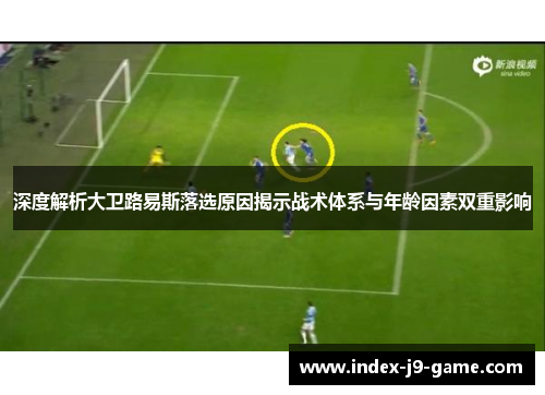深度解析大卫路易斯落选原因揭示战术体系与年龄因素双重影响