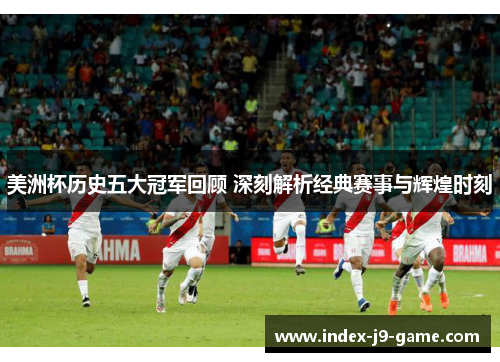 美洲杯历史五大冠军回顾 深刻解析经典赛事与辉煌时刻
