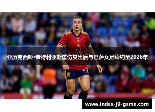 亚历克西娅·普特利亚斯重伤复出后与巴萨女足续约至2026年 亚历克西娅·普特利亚斯重伤复出后与巴萨女足续约至2026年