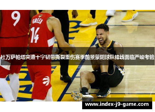 杜万萨帕塔突遭十字韧带撕裂重伤赛季前景蒙阴球队锋线面临严峻考验 杜万萨帕塔突遭十字韧带撕裂重伤赛季前景蒙阴球队锋线面临严峻考验