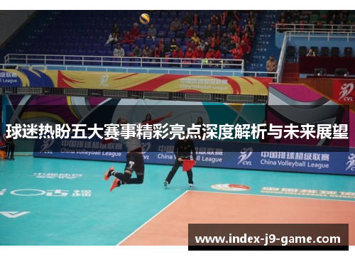 球迷热盼五大赛事精彩亮点深度解析与未来展望 球迷热盼五大赛事精彩亮点深度解析与未来展望