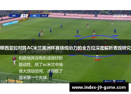 穆西亚拉对阵AC米兰美洲杯赛场统治力的全方位深度解析表现研究 穆西亚拉对阵AC米兰美洲杯赛场统治力的全方位深度解析表现研究