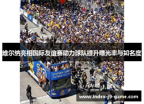 维尔纳亮相国际友谊赛助力球队提升曝光率与知名度 维尔纳亮相国际友谊赛助力球队提升曝光率与知名度