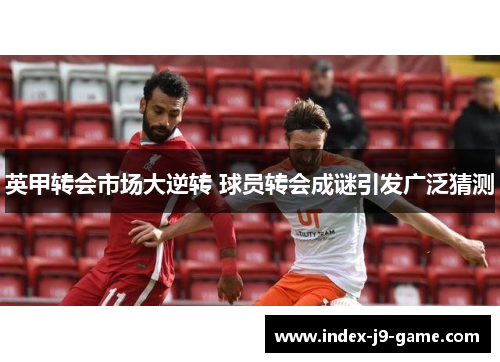 英甲转会市场大逆转 球员转会成谜引发广泛猜测 英甲转会市场大逆转 球员转会成谜引发广泛猜测