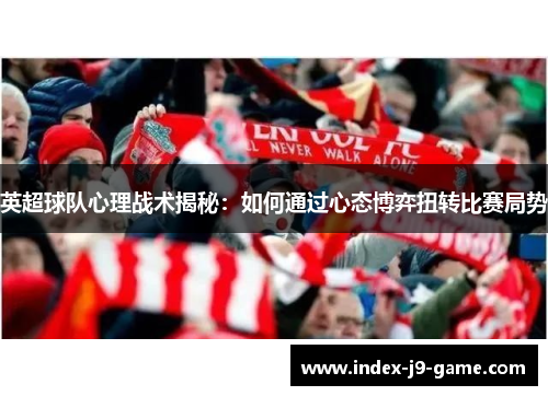 英超球队心理战术揭秘:如何通过心态博弈扭转比赛局势 英超球队心理战术揭秘:如何通过心态博弈扭转比赛局势